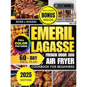 Rogers, Rosie J. Emeril Lagasse French Door 360 Air Fryer Cookbook for Beginners: Easy and Delicious Recipes for Frying, Baking, Roasting Includes Full Color Pictures, Health Benefits, 60-Day Meal Plan and more Rogers, Rosie J. Emeril Lagasse French Door 360 Air Fryer Cookbook for Beginners: Easy and Delicious Recipes for Frying, Baking, Roasting Includes Full Color Pictures, Health Benefits, 60-Day Meal Plan and more