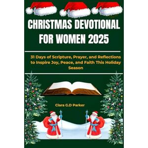 G.D Parker, Clara CHRISTMAS DEVOTIONAL FOR WOMEN 2025: 31 Days of Scripture, Prayer, and Reflections to Inspire Joy, Peace, and Faith This Holiday Season G.D Parker, Clara CHRISTMAS DEVOTIONAL FOR WOMEN 2025: 31 Days of Scripture, Prayer, and Reflections to Inspire Joy, Peace, and Faith This Holiday Season