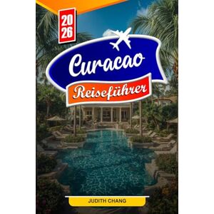 Chang, Judith CURAÇAO REISEFÜHRER 2026: Wichtige Tipps, wunderschöne Strände und versteckte Juwelen auf Curaçao Chang, Judith CURAÇAO REISEFÜHRER 2026: Wichtige Tipps, wunderschöne Strände und versteckte Juwelen auf Curaçao