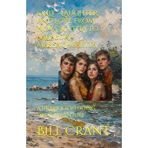 Crant, Bill ONLY LAUGHTER AND LOVE FROM NOVA SCOTIA TO SALISBURY, MASSACHUSETTS: A HILARIOUS WEDDING DRESS ADVENTURE Crant, Bill ONLY LAUGHTER AND LOVE FROM NOVA SCOTIA TO SALISBURY, MASSACHUSETTS: A HILARIOUS WEDDING DRESS ADVENTURE