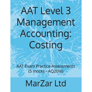 Ltd, MarZar AAT Level 3 Management Accounting: Costing: AAT Exam Practice Assessments (5 mocks AQ2016) Ltd, MarZar AAT Level 3 Management Accounting: Costing: AAT Exam Practice Assessments (5 mocks AQ2016)