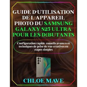 Mave, Chloe Guide d'utilisation de l'appareil photo du Samsung Galaxy S25 Ultra pour les débutants: Configuration rapide, conseils avancés et techniques de prise ... (Mave Manuels simplifiés édition française) Mave, Chloe Guide d'utilisation de l'appareil photo du Samsung Galaxy S25 Ultra pour les débutants: Configuration rapide, conseils avancés et techniques de prise ... (Mave Manuels simplifiés édition française)