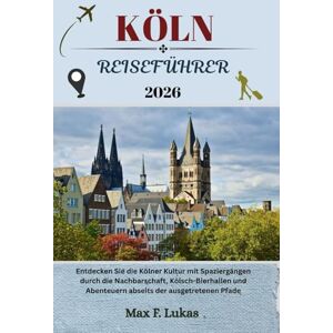 Lukas, Max F. KÖLN REISEFÜHRER: Entdecken Sie die Kölner Kultur mit Spaziergängen durch die Nachbarschaft, Kölsch-Bierhallen und Abenteuern abseits der ausgetretenen Pfade (Max Lukas der Reisende GR) Lukas, Max F. KÖLN REISEFÜHRER: Entdecken Sie die Kölner Kultur mit Spaziergängen durch die Nachbarschaft, Kölsch-Bierhallen und Abenteuern abseits der ausgetretenen Pfade (Max Lukas der Reisende GR)