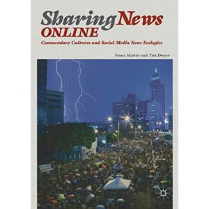 Martin, Fiona Sharing News Online: Commendary Cultures and Social Media News Ecologies Martin, Fiona Sharing News Online: Commendary Cultures and Social Media News Ecologies