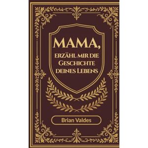 Valdes, Brian Mama, erzähl mir die Geschichte deines Lebens: Ein geführtes Erinnerungsjournal, um die Erinnerungen, Weisheit und Lebensgeschichte der Mutter festzuhalten Valdes, Brian Mama, erzähl mir die Geschichte deines Lebens: Ein geführtes Erinnerungsjournal, um die Erinnerungen, Weisheit und Lebensgeschichte der Mutter festzuhalten