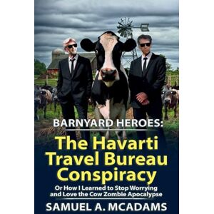 McAdams, Samuel A BarnYard Heroes: The Havarti Travel Bureau Conspiracy or How I Learned to Stop Worrying and Love the Cow Zombie Apocalypse: 2 McAdams, Samuel A BarnYard Heroes: The Havarti Travel Bureau Conspiracy or How I Learned to Stop Worrying and Love the Cow Zombie Apocalypse: 2