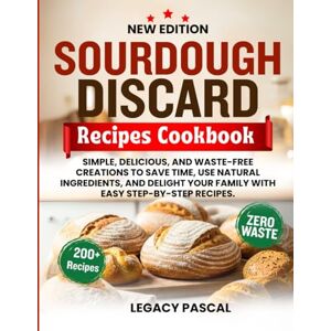 Pascal, Legacy Sourdough Discard Recipes Cookbook: Simple, Delicious, and Waste-Free Creations to Save Time, Use Natural Ingredients, and Delight Your Family with Easy Step-by-Step Recipes. Pascal, Legacy Sourdough Discard Recipes Cookbook: Simple, Delicious, and Waste-Free Creations to Save Time, Use Natural Ingredients, and Delight Your Family with Easy Step-by-Step Recipes.