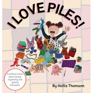 Thomann, Hollis I Love Piles!: A children's book about tidying, organizing, and getting motivated. Thomann, Hollis I Love Piles!: A children's book about tidying, organizing, and getting motivated.