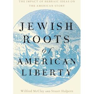 McClay, Wilfred M. Jewish Roots of American Liberty: The Impact of Hebraic Ideas on the American Story McClay, Wilfred M. Jewish Roots of American Liberty: The Impact of Hebraic Ideas on the American Story