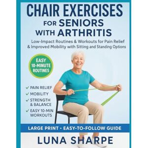 Sharpe, Luna Chair Exercises for Seniors with Arthritis: Low-Impact Routines Workouts for Pain Relief & Improved Mobility with Sitting and Standing Options Sharpe, Luna Chair Exercises for Seniors with Arthritis: Low-Impact Routines Workouts for Pain Relief & Improved Mobility with Sitting and Standing Options