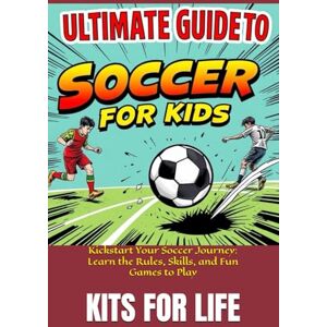 KITS FOR LIFE Ultimate Guide to Soccer for Kids: Kickstart Your Soccer Journey: Learn the Rules, Skills, and Fun Games to Play KITS FOR LIFE Ultimate Guide to Soccer for Kids: Kickstart Your Soccer Journey: Learn the Rules, Skills, and Fun Games to Play