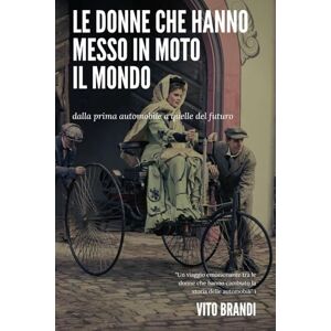BRANDI, VITO Le donne che hanno messo in moto il mondo: dalla prima automobile a quelle del futuro BRANDI, VITO Le donne che hanno messo in moto il mondo: dalla prima automobile a quelle del futuro