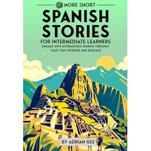 Gee, Adrian 69 More Short Spanish Stories for Intermediate Learners: Engage with Intermediate Spanish Through Tales That Intrigue and Educate! (Spanish Through Stories: A Cultural Journey) Gee, Adrian 69 More Short Spanish Stories for Intermediate Learners: Engage with Intermediate Spanish Through Tales That Intrigue and Educate! (Spanish Through Stories: A Cultural Journey)