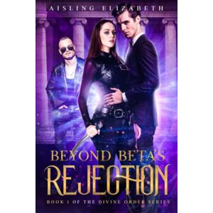 Elizabeth, Aisling Beyond Beta's Rejection: Book 1 of the Divine Order Series Elizabeth, Aisling Beyond Beta's Rejection: Book 1 of the Divine Order Series