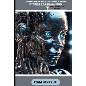 Henry Jr, Liam Performance Optimization With Zig Programming: Unleashing LLM Power (Zig Programming with Intents: Mastering Modern Systems Programming) Henry Jr, Liam Performance Optimization With Zig Programming: Unleashing LLM Power (Zig Programming with Intents: Mastering Modern Systems Programming)