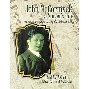 Worth, Paul W.Mcfarlane Doreen M John Mccormack: A Singer's Life: Memoirs and Career of the Beloved Ten Worth, Paul W.Mcfarlane Doreen M John Mccormack: A Singer's Life: Memoirs and Career of the Beloved Ten