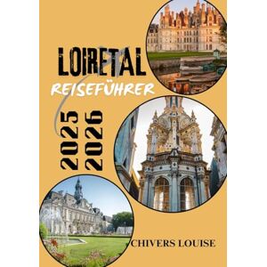 Louise, Chivers LOIRETAL REISEFÜHRER 2025/2026 (Vollfarbe): Schlösser, Weinberge, Dörfer und zeitlose Reisen durch das historische Herz Frankreichs Louise, Chivers LOIRETAL REISEFÜHRER 2025/2026 (Vollfarbe): Schlösser, Weinberge, Dörfer und zeitlose Reisen durch das historische Herz Frankreichs