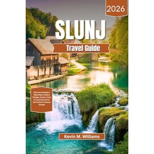 Williams, Kelvin M. SLUNJ TRAVEL GUIDE 2026: Discover Rastoke’s Waterfalls, Hidden Villages, Scenic Trails & Local Secrets for the Perfect Croatian Escape Williams, Kelvin M. SLUNJ TRAVEL GUIDE 2026: Discover Rastoke’s Waterfalls, Hidden Villages, Scenic Trails & Local Secrets for the Perfect Croatian Escape