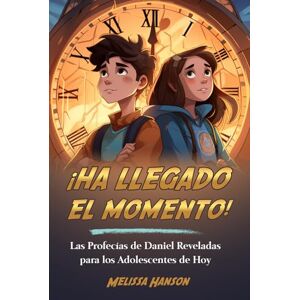 Hanson, Melissa ¡HA LLEGADO EL MOMENTO!: Las profecías de Daniel reveladas para los adolescentes de hoy Hanson, Melissa ¡HA LLEGADO EL MOMENTO!: Las profecías de Daniel reveladas para los adolescentes de hoy