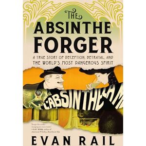 Rail, Evan The Absinthe Forger: A True Story of Deception, Betrayal, and the World's Most Dangerous Spirit Rail, Evan The Absinthe Forger: A True Story of Deception, Betrayal, and the World's Most Dangerous Spirit