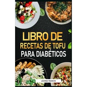 Francis, Lavena LIBRO DE RECETAS DE TOFU PARA DIABÉTICOS: La guía definitiva para preparar tofu fácil y delicioso para personas con prediabetes, diabetes, pérdida de peso y una vida saludable Francis, Lavena LIBRO DE RECETAS DE TOFU PARA DIABÉTICOS: La guía definitiva para preparar tofu fácil y delicioso para personas con prediabetes, diabetes, pérdida de peso y una vida saludable
