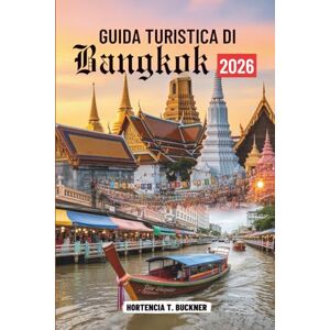 Buckner, Hortencia T. GUIDA TURISTICA DI Bangkok 2026: La tua guida alle esperienze, ai punti di riferimento e alla vita locale in Thailandia Buckner, Hortencia T. GUIDA TURISTICA DI Bangkok 2026: La tua guida alle esperienze, ai punti di riferimento e alla vita locale in Thailandia