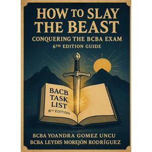 Gomez Uncu, BCBA Yoandra How to Slay the Beast: Conquering the BCBA Exam (6th Edition Guide) Gomez Uncu, BCBA Yoandra How to Slay the Beast: Conquering the BCBA Exam (6th Edition Guide)