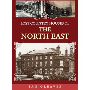 Greaves, Ian Lost Country Houses of the North East Greaves, Ian Lost Country Houses of the North East