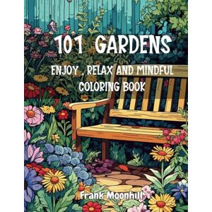 Moonhill, Frank 101 Gardens Enjoy , Relax and Mindful Coloring Book: Large Print of 101 Garden Coloring Pages , Beautiful and Peaceful Gardens and the Lovely Decorations. For Stress relive , Relax and Mindfulness Moonhill, Frank 101 Gardens Enjoy , Relax and Mindful Coloring Book: Large Print of 101 Garden Coloring Pages , Beautiful and Peaceful Gardens and the Lovely Decorations. For Stress relive , Relax and Mindfulness