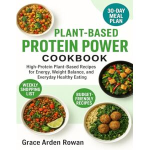 Rowan, Grace Arden Plant-Based Protein Power Cookbook: High-Protein Plant-Based Recipes for Energy, Weight Balance, and Everyday Healthy Eating Rowan, Grace Arden Plant-Based Protein Power Cookbook: High-Protein Plant-Based Recipes for Energy, Weight Balance, and Everyday Healthy Eating