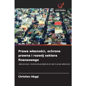 Häggi, Christian Prawa wlasności, ochrona prawna i rozwój sektora finansowego: Jako¿ciowe i ilo¿ciowe podej¿cie do teorii praw w¿asno¿ci Häggi, Christian Prawa wlasności, ochrona prawna i rozwój sektora finansowego: Jako¿ciowe i ilo¿ciowe podej¿cie do teorii praw w¿asno¿ci
