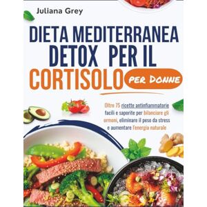 Grey, Juliana Dieta mediterranea detox per il cortisolo per Donne: Oltre 75 ricette antinfiammatorie facili e saporite per bilanciare gli ormoni, eliminare il peso da stress e aumentare l'energia naturale Grey, Juliana Dieta mediterranea detox per il cortisolo per Donne: Oltre 75 ricette antinfiammatorie facili e saporite per bilanciare gli ormoni, eliminare il peso da stress e aumentare l'energia naturale
