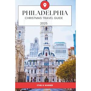 Warner, Ethel R. PHILADELPHIA CHRISTMAS TRAVEL GUIDE 2025: Festive Christmas Activities, Seasonal Events, Historic Attractions, Holiday Shopping, Seasonal Cuisine, and ... in Philadelphia for Holiday Travelers 2025 Warner, Ethel R. PHILADELPHIA CHRISTMAS TRAVEL GUIDE 2025: Festive Christmas Activities, Seasonal Events, Historic Attractions, Holiday Shopping, Seasonal Cuisine, and ... in Philadelphia for Holiday Travelers 2025