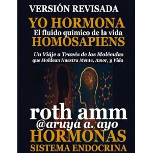 Roth YO HORMONA HOMOSAPIENS – EDICIÒN REVISADA: HORMONA: El fluido químico esencial de la vida Roth YO HORMONA HOMOSAPIENS – EDICIÒN REVISADA: HORMONA: El fluido químico esencial de la vida