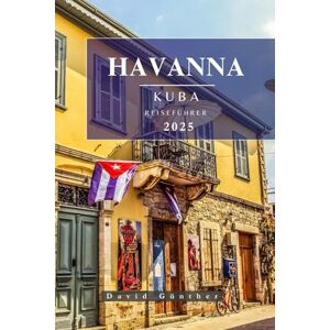 Günther, David HAVANNA KUBA REISEFÜHRER: Wichtige Informationen und Tipps zur Vorbereitung Ihrer Reise: Alles, was Sie vor Ihrer Reise wissen sollten („Across Global“ Reiseführer-Serie) Günther, David HAVANNA KUBA REISEFÜHRER: Wichtige Informationen und Tipps zur Vorbereitung Ihrer Reise: Alles, was Sie vor Ihrer Reise wissen sollten („Across Global“ Reiseführer-Serie)
