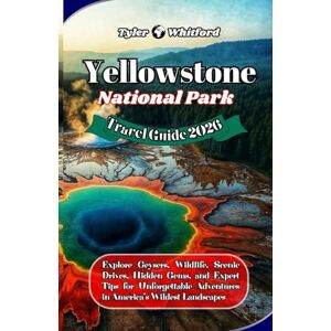 Whitford, Tyler Yellowstone National Park Travel Guide 2026 (NEW VERSION): Explore Geysers, Wildlife, Scenic Drives, Hidden Gems, and Expert Tips for Unforgettable Adventures in America’s Wildest Landscapes Whitford, Tyler Yellowstone National Park Travel Guide 2026 (NEW VERSION): Explore Geysers, Wildlife, Scenic Drives, Hidden Gems, and Expert Tips for Unforgettable Adventures in America’s Wildest Landscapes