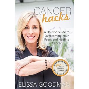 Goodman, Elissa Cancer Hacks: A Holistic Guide to Overcoming your Fears and Healing Cancer Goodman, Elissa Cancer Hacks: A Holistic Guide to Overcoming your Fears and Healing Cancer