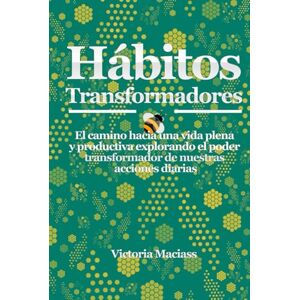 Maciass, Victoria Hábitos Transformadores: El camino hacia una vida plena y productiva explorando el poder transformador de nuestras acciones diarias Maciass, Victoria Hábitos Transformadores: El camino hacia una vida plena y productiva explorando el poder transformador de nuestras acciones diarias