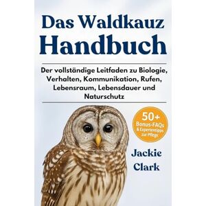 CLARK, JACKIE DAS WALDKAUZ-HANDBUCH: Der vollständige Leitfaden zu Biologie, Verhalten, Kommunikation, Rufen, Lebensraum, Lebensdauer und Naturschutz CLARK, JACKIE DAS WALDKAUZ-HANDBUCH: Der vollständige Leitfaden zu Biologie, Verhalten, Kommunikation, Rufen, Lebensraum, Lebensdauer und Naturschutz