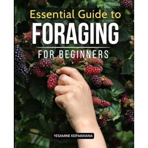 Yesamine Keifmanana Essential Guide to Foraging for Beginners: Discover Wild Edibles, Medicinal Plants, and Ethical Foraging Practices for a Sustainable Lifestyle Yesamine Keifmanana Essential Guide to Foraging for Beginners: Discover Wild Edibles, Medicinal Plants, and Ethical Foraging Practices for a Sustainable Lifestyle