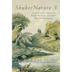 Shuker, Karl P N ShukerNature (Book 3): Crystal Palace Dinosaurs, Jungle Walruses, and Other Belated Blog Beasts Shuker, Karl P N ShukerNature (Book 3): Crystal Palace Dinosaurs, Jungle Walruses, and Other Belated Blog Beasts