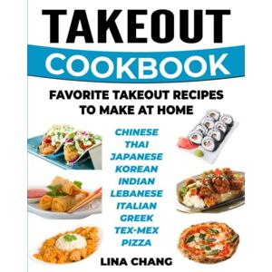 Chang, Lina Takeout Cookbook Favorite Takeout Recipes to Make at Home: 1. Chinese; 2. Thai; 3. Japanese; 4. Korean; 5. Indian; 6. Lebanese; 7. Italian; 8. Greek; 9. Tex-Mex; 10. Pizza Chang, Lina Takeout Cookbook Favorite Takeout Recipes to Make at Home: 1. Chinese; 2. Thai; 3. Japanese; 4. Korean; 5. Indian; 6. Lebanese; 7. Italian; 8. Greek; 9. Tex-Mex; 10. Pizza