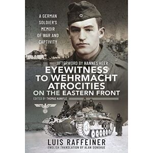 Raffeiner, Luis Eyewitness to Wehrmacht Atrocities on the Eastern Front: A German Soldier s Memoir of War and Captivity Raffeiner, Luis Eyewitness to Wehrmacht Atrocities on the Eastern Front: A German Soldier s Memoir of War and Captivity