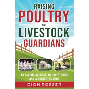 Rosser, Dion Raising Poultry and Livestock Guardians: An Essential Guide to Happy Birds and a Protected Herd (Self-sustaining) Rosser, Dion Raising Poultry and Livestock Guardians: An Essential Guide to Happy Birds and a Protected Herd (Self-sustaining)