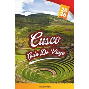 WYNTER, AVA GUÍA DE VIAJE CUSCO 2026: Machu Picchu, Valle Sagrado, Caminos Incas, Mercados Locales y Cultura Andina WYNTER, AVA GUÍA DE VIAJE CUSCO 2026: Machu Picchu, Valle Sagrado, Caminos Incas, Mercados Locales y Cultura Andina