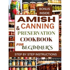 Tom, Melvin Amish canning and preservation cookbook for beginner's: Simple, Safe, and Traditional Methods for Long-Lasting Homemade Foods Tom, Melvin Amish canning and preservation cookbook for beginner's: Simple, Safe, and Traditional Methods for Long-Lasting Homemade Foods