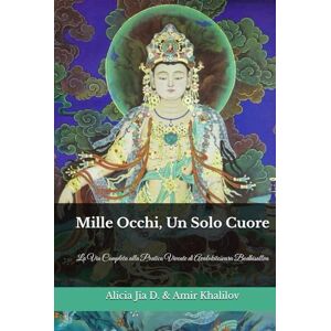 Dong, Alicia Jia Mille Occhi, Un Solo Cuore: La Via Completa alla Pratica Vivente di Avalokiteśvara Bodhisattva Dong, Alicia Jia Mille Occhi, Un Solo Cuore: La Via Completa alla Pratica Vivente di Avalokiteśvara Bodhisattva