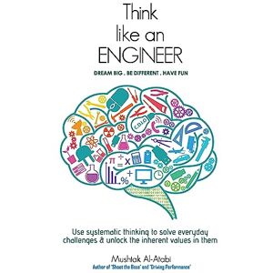Al-Atabi, Prof Mushtak Think Like an Engineer: Use systematic thinking to solve everyday challenges & unlock the inherent values in them Al-Atabi, Prof Mushtak Think Like an Engineer: Use systematic thinking to solve everyday challenges & unlock the inherent values in them