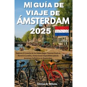 Willobs, Clinton B MI GUÍA DE VIAJE DE ÁMSTERDAM 2025: Explora el Corazón de los Países Bajos: Tesoros Ocultos, Secretos Locales y Atracciones Imperdibles para la Aventura Definitiva en Ámsterdam Willobs, Clinton B MI GUÍA DE VIAJE DE ÁMSTERDAM 2025: Explora el Corazón de los Países Bajos: Tesoros Ocultos, Secretos Locales y Atracciones Imperdibles para la Aventura Definitiva en Ámsterdam