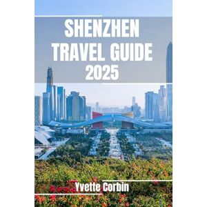 Corbin, Yvette SHENZHEN TRAVEL GUIDE 2025: Discover Shenzhen’s Accommodations, Gastronomic Delight and Entertainment. Practical Tips and Local Insights Corbin, Yvette SHENZHEN TRAVEL GUIDE 2025: Discover Shenzhen’s Accommodations, Gastronomic Delight and Entertainment. Practical Tips and Local Insights